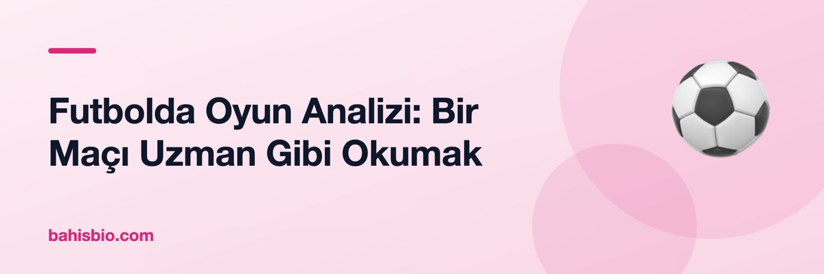 Futbolda Oyun Analizi: Bir Maçı Uzman Gibi Okumak