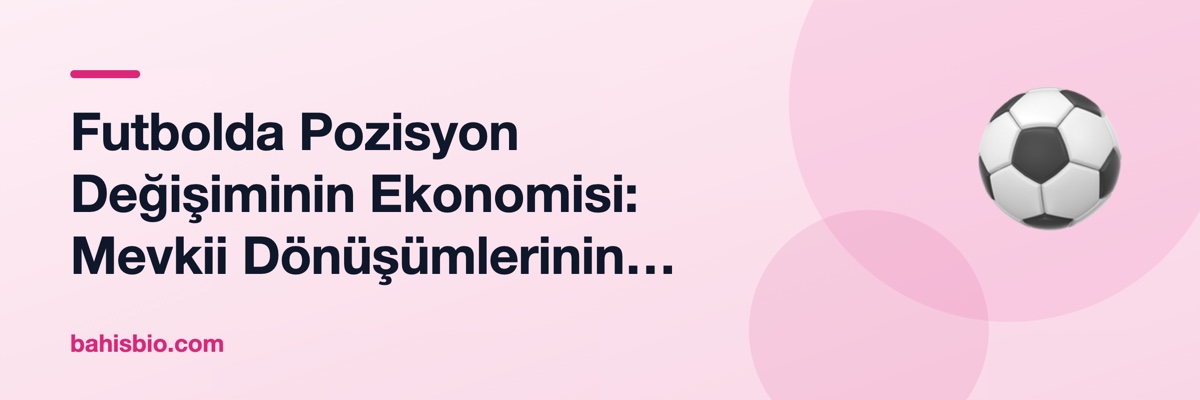 Futbolda Pozisyon Değişiminin Ekonomisi: Mevkii Dönüşümlerinin Transfer Değerine Etkisi