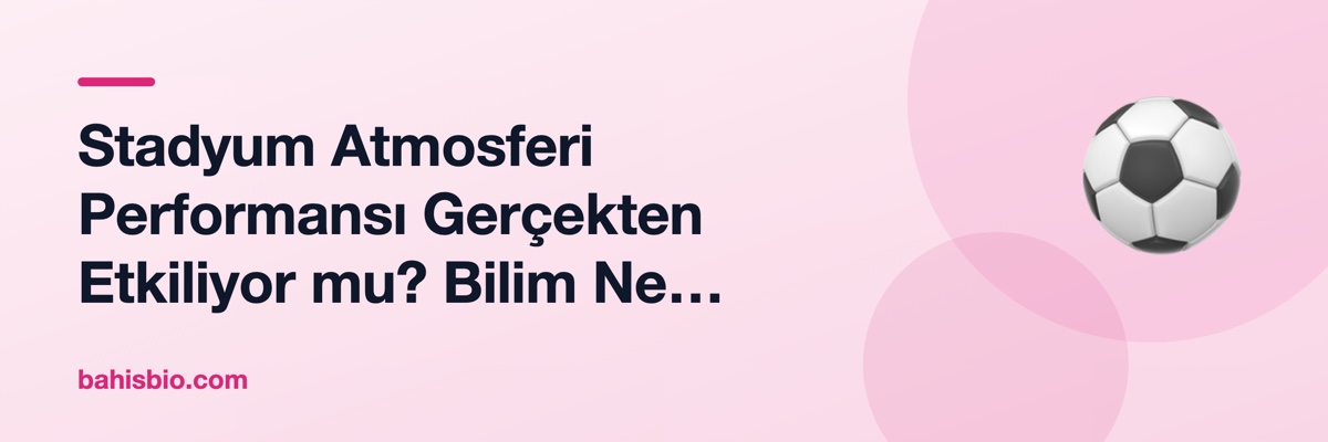Stadyum Atmosferi Performansı Gerçekten Etkiliyor mu? Bilim Ne Diyor?